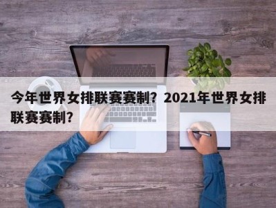 今年世界女排联赛赛制？2021年世界女排联赛赛制？