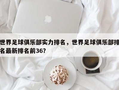 世界足球俱乐部实力排名，世界足球俱乐部排名最新排名前36？
