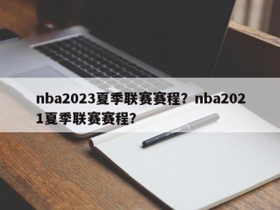 nba2023夏季联赛赛程？nba2021夏季联赛赛程？