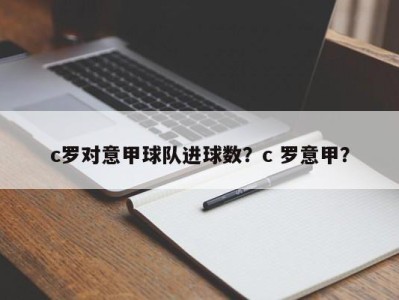 c罗对意甲球队进球数？c 罗意甲？