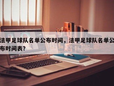法甲足球队名单公布时间，法甲足球队名单公布时间表？