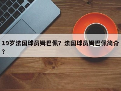 19岁法国球员姆巴佩？法国球员姆巴佩简介？