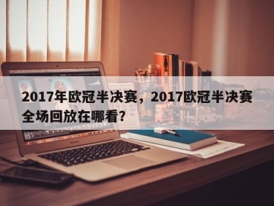 2017年欧冠半决赛，2017欧冠半决赛全场回放在哪看？
