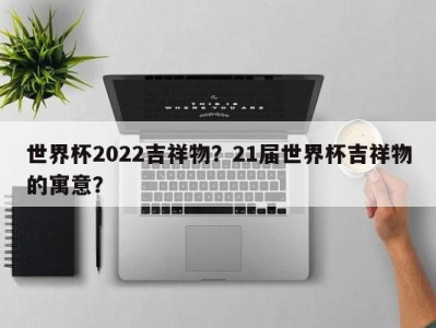世界杯2022吉祥物？21届世界杯吉祥物的寓意？