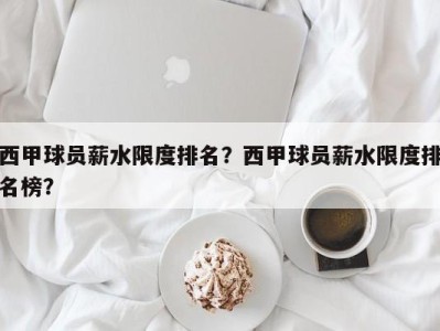 西甲球员薪水限度排名？西甲球员薪水限度排名榜？