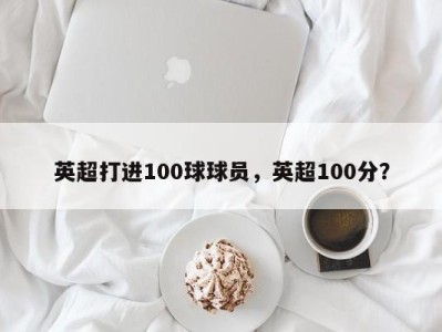 英超打进100球球员，英超100分？