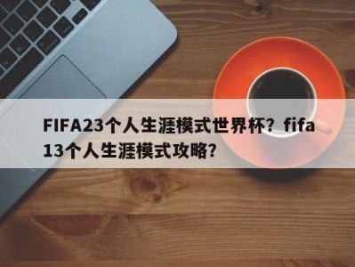 FIFA23个人生涯模式世界杯？fifa13个人生涯模式攻略？
