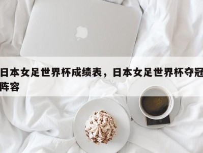 日本女足世界杯成绩表，日本女足世界杯夺冠阵容