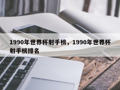 1990年世界杯射手榜，1990年世界杯射手榜排名