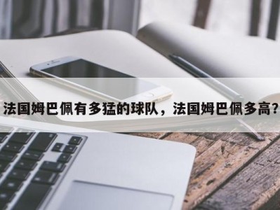 法国姆巴佩有多猛的球队，法国姆巴佩多高？