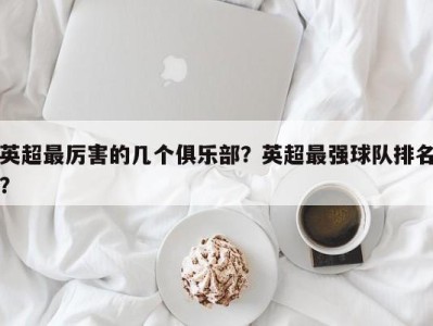 英超最厉害的几个俱乐部？英超最强球队排名？