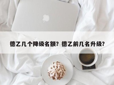 德乙几个降级名额？德乙前几名升级？