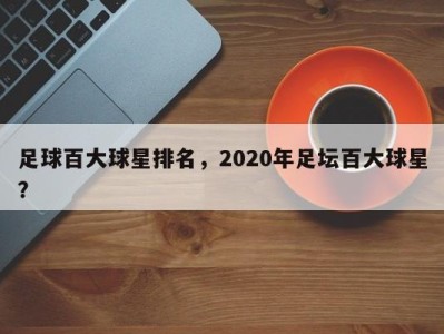 足球百大球星排名，2020年足坛百大球星？
