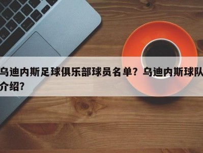 乌迪内斯足球俱乐部球员名单？乌迪内斯球队介绍？