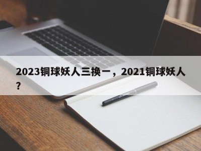 2023铜球妖人三换一，2021铜球妖人？