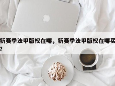 新赛季法甲版权在哪，新赛季法甲版权在哪买？