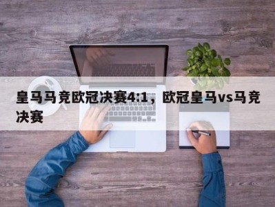 皇马马竞欧冠决赛4:1，欧冠皇马vs马竞决赛