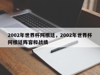 2002年世界杯阿根廷，2002年世界杯阿根廷阵容和战绩