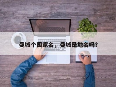 曼城个国家名，曼城是地名吗？