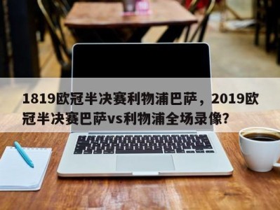 1819欧冠半决赛利物浦巴萨，2019欧冠半决赛巴萨vs利物浦全场录像？