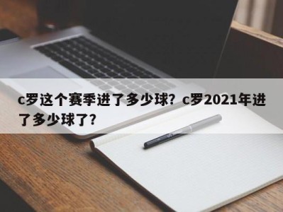 c罗这个赛季进了多少球？c罗2021年进了多少球了？
