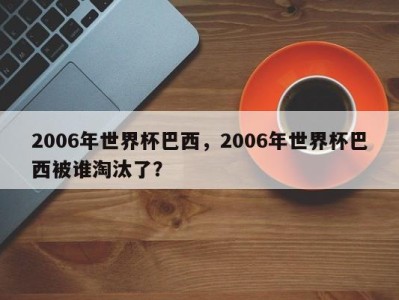 2006年世界杯巴西，2006年世界杯巴西被谁淘汰了？