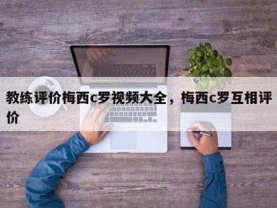 教练评价梅西c罗视频大全，梅西c罗互相评价
