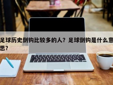 足球历史倒钩比较多的人？足球倒钩是什么意思？