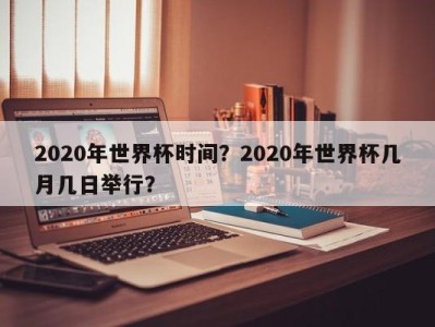 2020年世界杯时间？2020年世界杯几月几日举行？