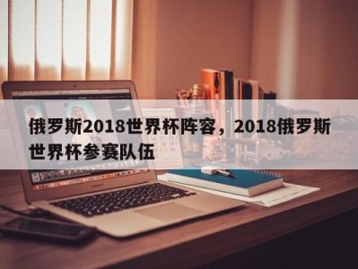 俄罗斯2018世界杯阵容，2018俄罗斯世界杯参赛队伍