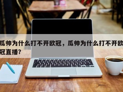 瓜帅为什么打不开欧冠，瓜帅为什么打不开欧冠直播？