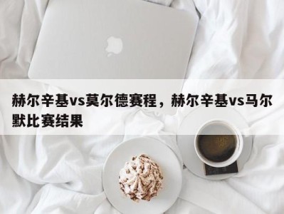 赫尔辛基vs莫尔德赛程，赫尔辛基vs马尔默比赛结果