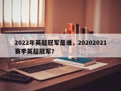 2022年英超冠军是谁，20202021赛季英超冠军？