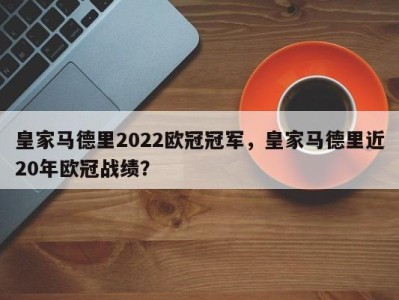 皇家马德里2022欧冠冠军，皇家马德里近20年欧冠战绩？