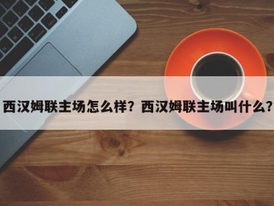 西汉姆联主场怎么样？西汉姆联主场叫什么？