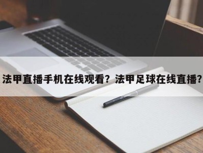 法甲直播手机在线观看？法甲足球在线直播？