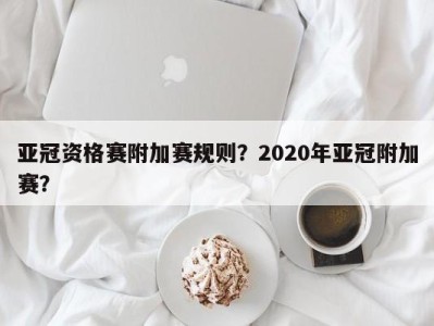亚冠资格赛附加赛规则？2020年亚冠附加赛？