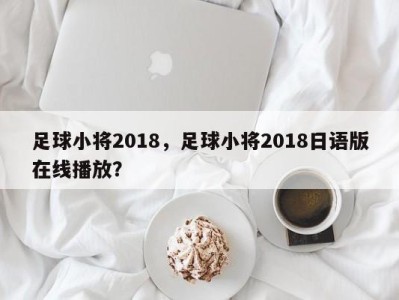 足球小将2018，足球小将2018日语版在线播放？