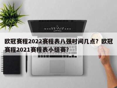 欧冠赛程2022赛程表八强时间几点？欧冠赛程2021赛程表小组赛？