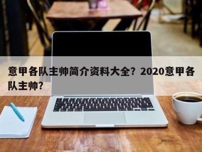 意甲各队主帅简介资料大全？2020意甲各队主帅？