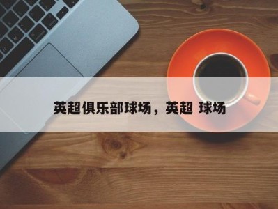 英超俱乐部球场，英超 球场