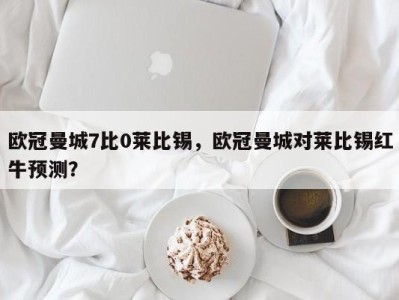 欧冠曼城7比0莱比锡，欧冠曼城对莱比锡红牛预测？