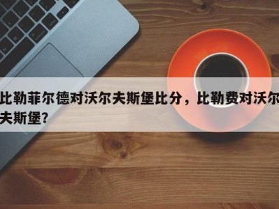 比勒菲尔德对沃尔夫斯堡比分，比勒费对沃尔夫斯堡？