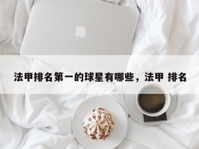 法甲排名第一的球星有哪些，法甲 排名