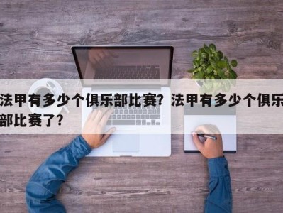 法甲有多少个俱乐部比赛？法甲有多少个俱乐部比赛了？