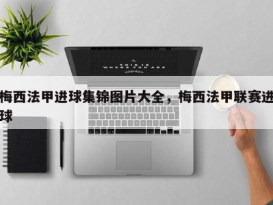 梅西法甲进球集锦图片大全，梅西法甲联赛进球
