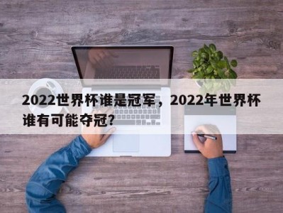 2022世界杯谁是冠军，2022年世界杯谁有可能夺冠？