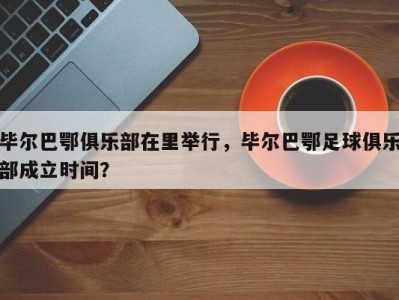 毕尔巴鄂俱乐部在里举行，毕尔巴鄂足球俱乐部成立时间？