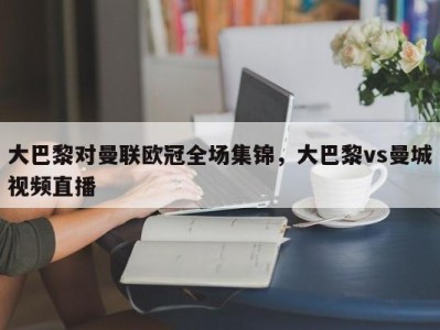大巴黎对曼联欧冠全场集锦，大巴黎vs曼城视频直播