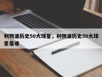 利物浦历史50大球星，利物浦历史50大球星是谁